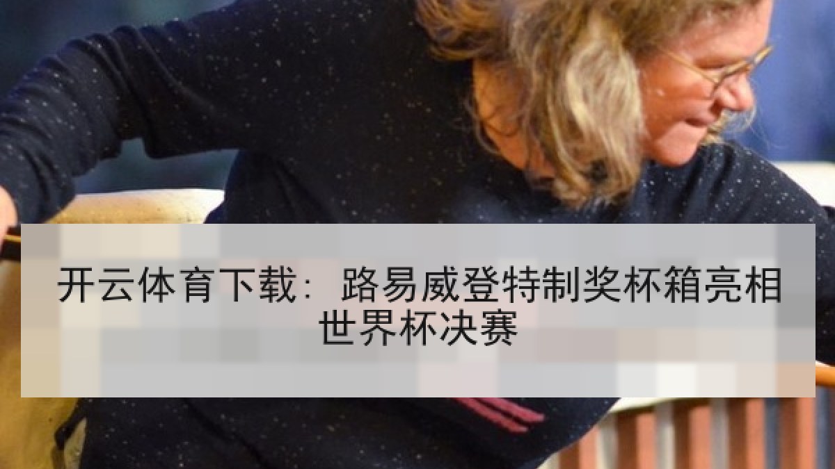 开云体育下载: 路易威登特制奖杯箱亮相世界杯决赛 开云体育下载: 路易威登特制奖杯箱亮相世界杯决赛